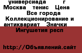 13.2) универсиада : 1973 г - Москва - тенис › Цена ­ 99 - Все города Коллекционирование и антиквариат » Значки   . Ингушетия респ.